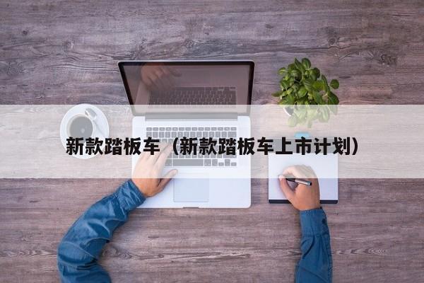 新款踏板车（新款踏板车上市计划）