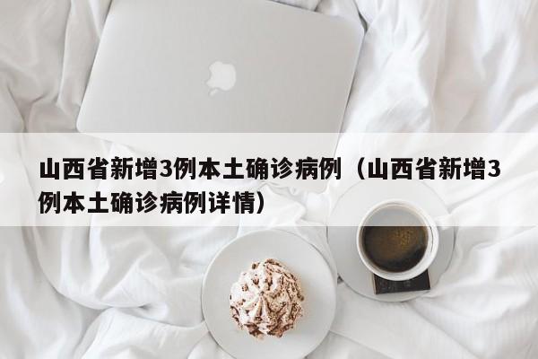 山西省新增3例本土确诊病例（山西省新增3例本土确诊病例详情）