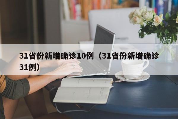 31省份新增确诊10例（31省份新增确诊31例）