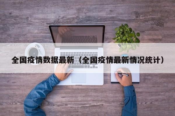 全国疫情数据最新（全国疫情最新情况统计）