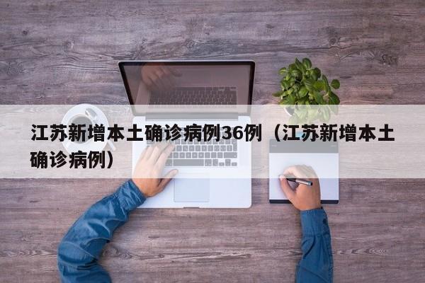 江苏新增本土确诊病例36例（江苏新增本土确诊病例）