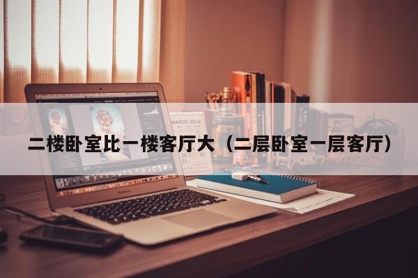 二楼卧室比一楼客厅大（二层卧室一层客厅）