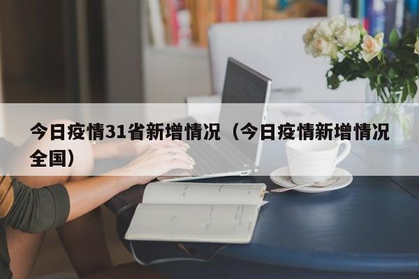 今日疫情31省新增情况（今日疫情新增情况全国）