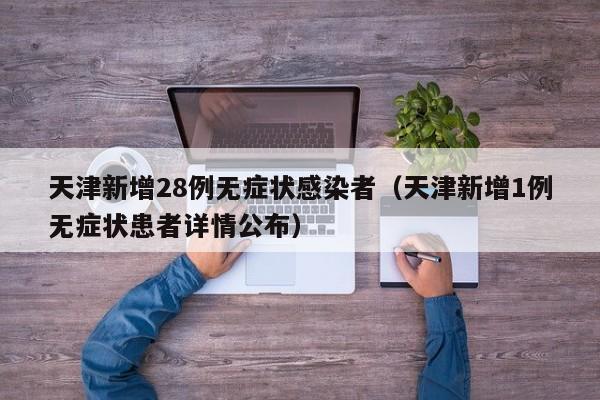 天津新增28例无症状感染者（天津新增1例无症状患者详情公布）
