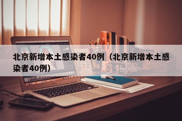 北京新增本土感染者40例（北京新增本土感染者40例）