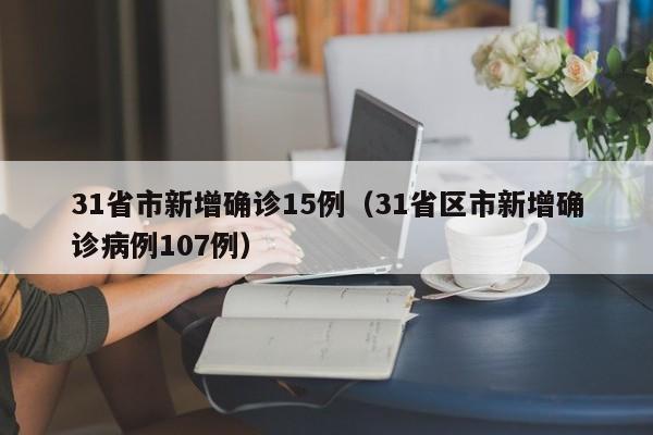 31省市新增确诊15例（31省区市新增确诊病例107例）