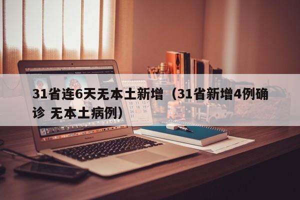 31省连6天无本土新增（31省新增4例确诊 无本土病例）