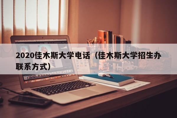 2020佳木斯大学电话（佳木斯大学招生办联系方式）