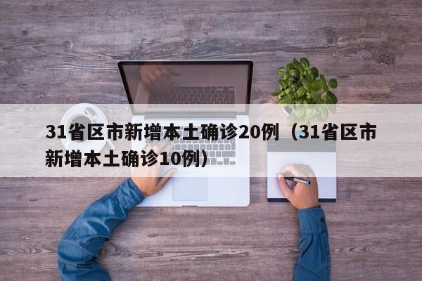 31省区市新增本土确诊20例（31省区市新增本土确诊10例）