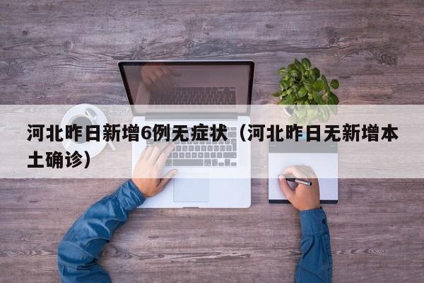河北昨日新增6例无症状（河北昨日无新增本土确诊）
