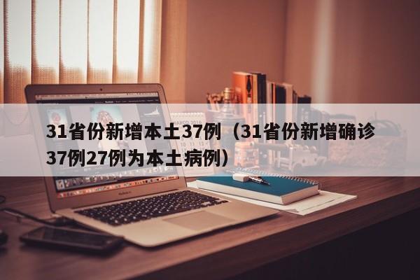 31省份新增本土37例（31省份新增确诊37例27例为本土病例）