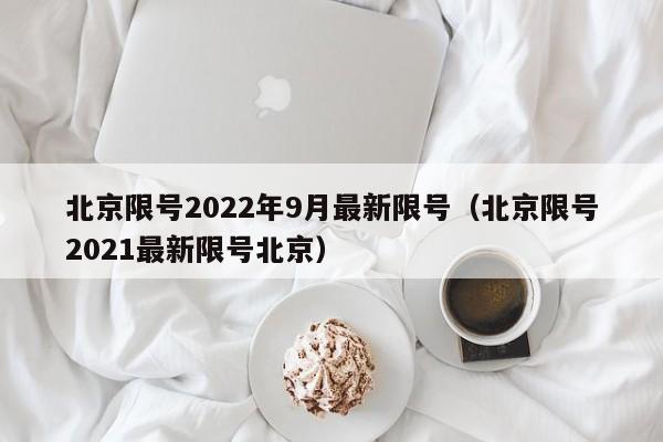 北京限号2022年9月最新限号（北京限号2021最新限号北京）