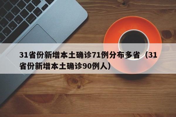 31省份新增本土确诊71例分布多省（31省份新增本土确诊90例人）
