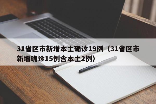 31省区市新增本土确诊19例（31省区市新增确诊15例含本土2例）