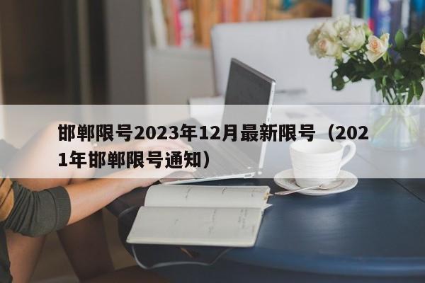 邯郸限号2023年12月最新限号（2021年邯郸限号通知）