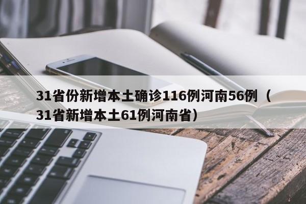 31省份新增本土确诊116例河南56例（31省新增本土61例河南省）