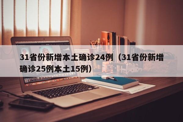 31省份新增本土确诊24例（31省份新增确诊25例本土15例）