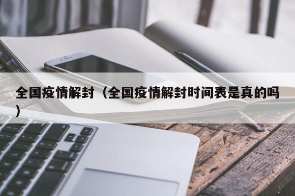 全国疫情解封（全国疫情解封时间表是真的吗）