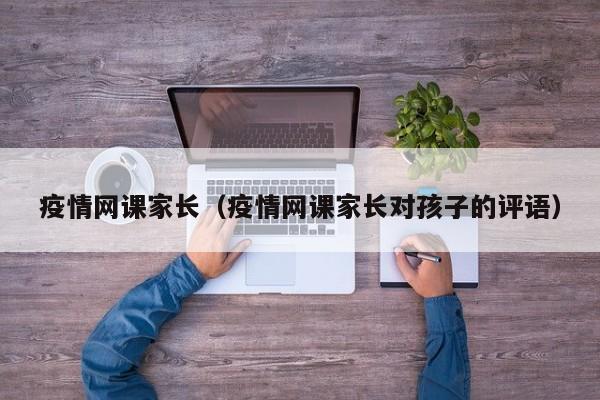 疫情网课家长（疫情网课家长对孩子的评语）