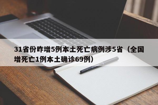 31省份昨增5例本土死亡病例涉5省（全国增死亡1例本土确诊69例）