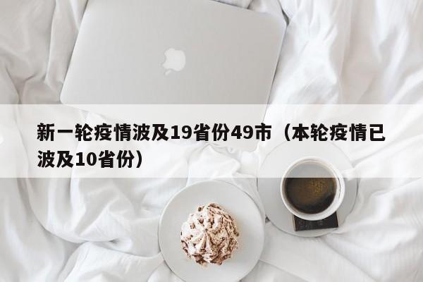 新一轮疫情波及19省份49市（本轮疫情已波及10省份）