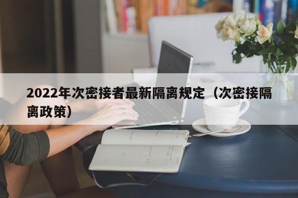 2022年次密接者最新隔离规定（次密接隔离政策）