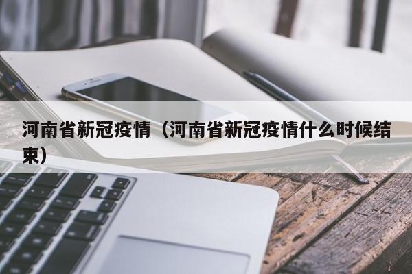 河南省新冠疫情（河南省新冠疫情什么时候结束）