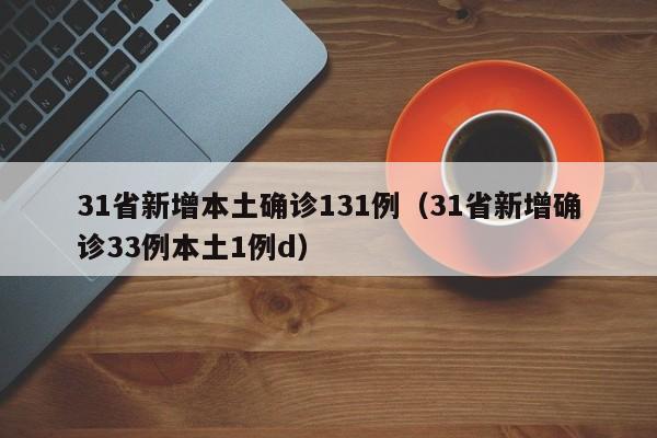 31省新增本土确诊131例（31省新增确诊33例本土1例d）