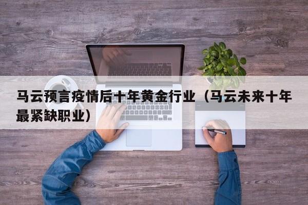 马云预言疫情后十年黄金行业（马云未来十年最紧缺职业）