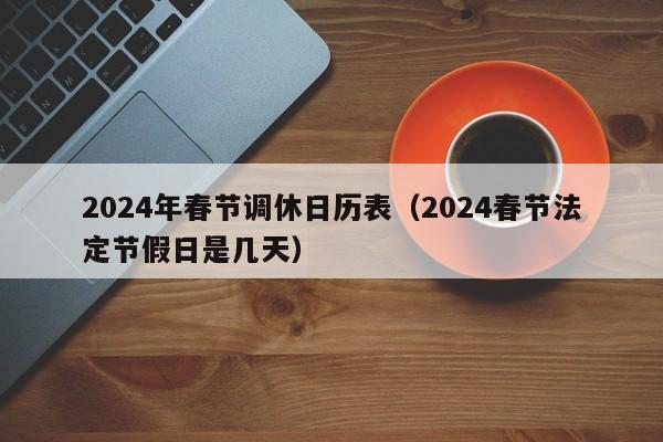 2024年春节调休日历表（2024春节法定节假日是几天）