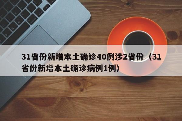 31省份新增本土确诊40例涉2省份（31省份新增本土确诊病例1例）
