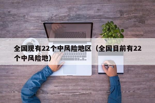 全国现有22个中风险地区（全国目前有22个中风险地）