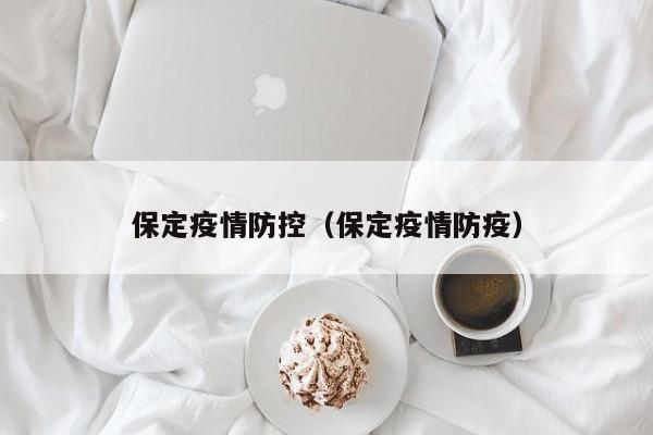 保定疫情防控（保定疫情防疫）