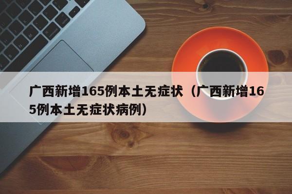 广西新增165例本土无症状（广西新增165例本土无症状病例）
