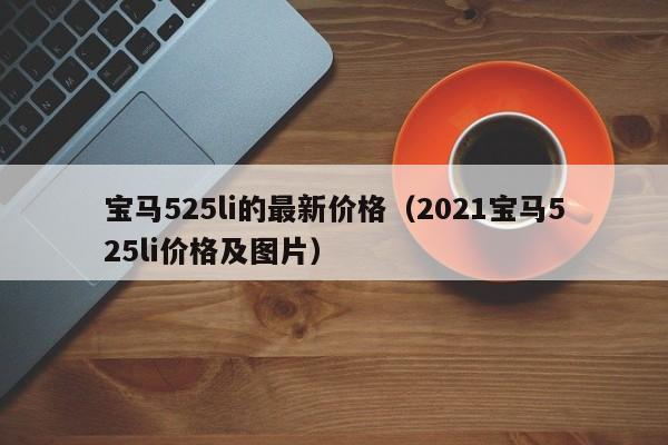 宝马525li的最新价格（2021宝马525li价格及图片）