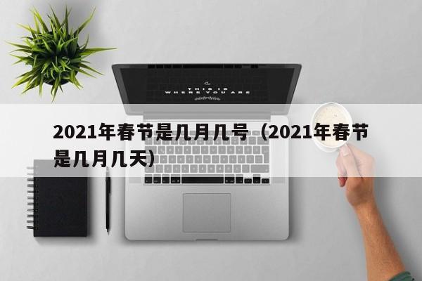 2021年春节是几月几号（2021年春节是几月几天）
