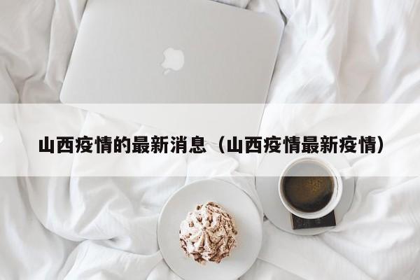 山西疫情的最新消息（山西疫情最新疫情）
