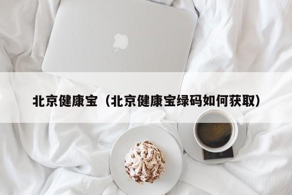 北京健康宝（北京健康宝绿码如何获取）