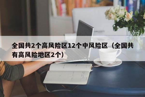 全国共2个高风险区12个中风险区（全国共有高风险地区2个）