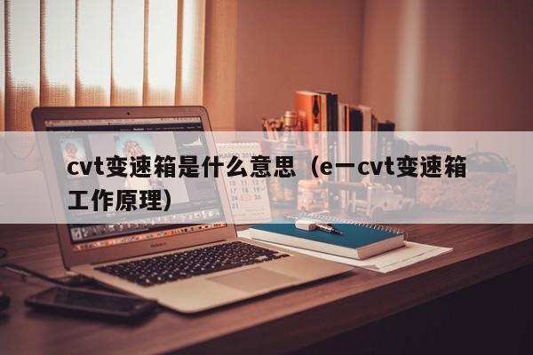 cvt变速箱是什么意思（e一cvt变速箱工作原理）
