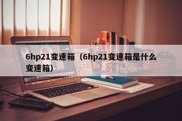 6hp21变速箱（6hp21变速箱是什么变速箱）
