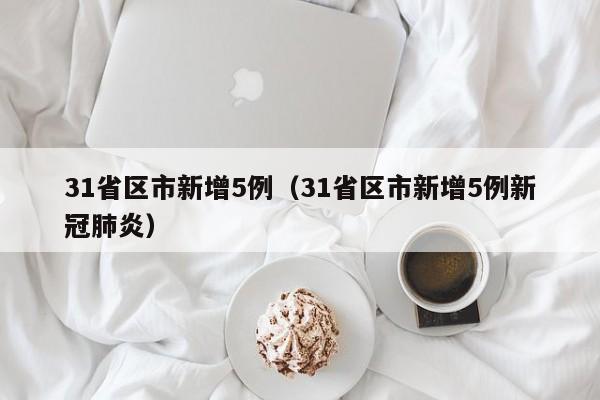 31省区市新增5例（31省区市新增5例新冠肺炎）