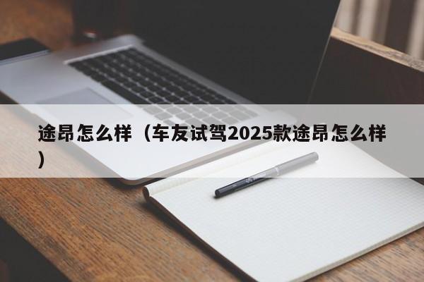 途昂怎么样（车友试驾2025款途昂怎么样）