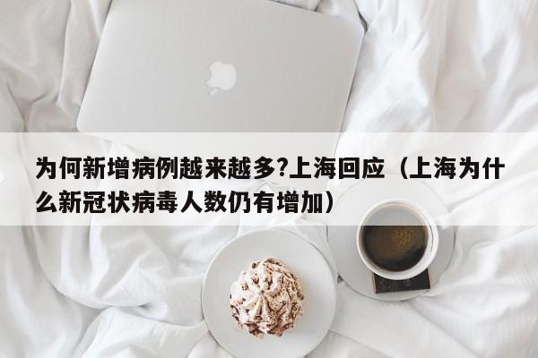 为何新增病例越来越多?上海回应（上海为什么新冠状病毒人数仍有增加）