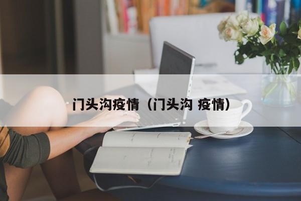 门头沟疫情（门头沟 疫情）