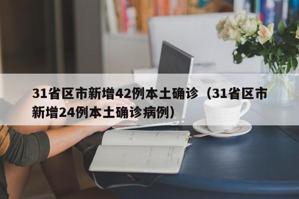 31省区市新增42例本土确诊（31省区市新增24例本土确诊病例）