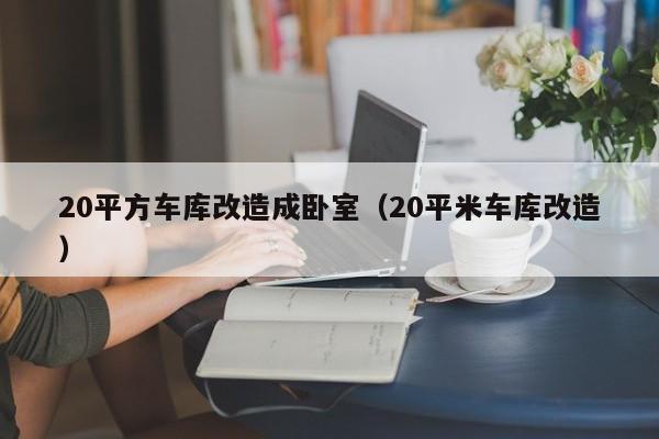 20平方车库改造成卧室（20平米车库改造）
