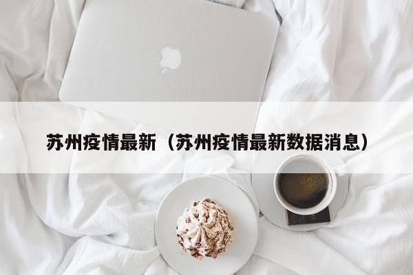 苏州疫情最新（苏州疫情最新数据消息）