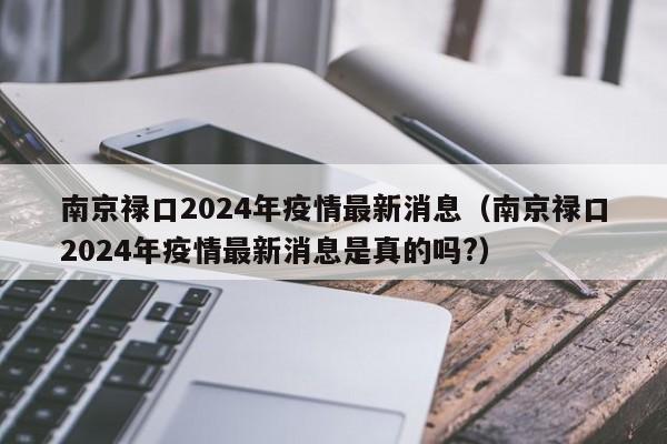 南京禄口2024年疫情最新消息（南京禄口2024年疫情最新消息是真的吗?）