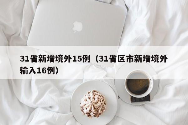 31省新增境外15例（31省区市新增境外输入16例）